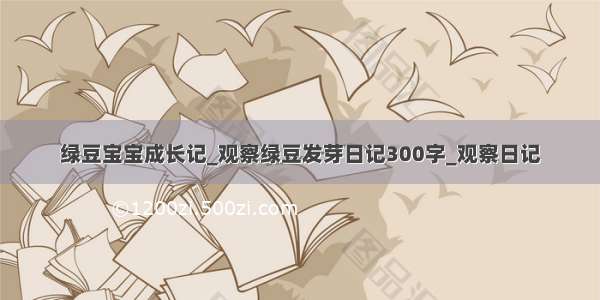 绿豆宝宝成长记_观察绿豆发芽日记300字_观察日记