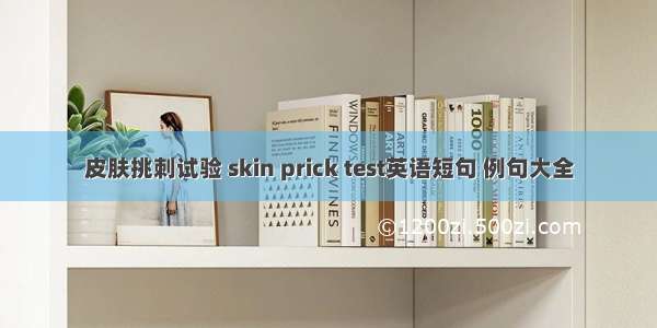 皮肤挑刺试验 skin prick test英语短句 例句大全