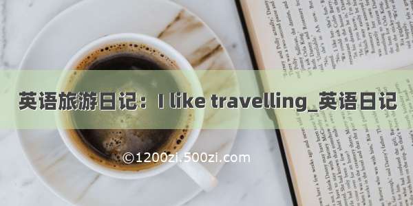 英语旅游日记：I like travelling_英语日记