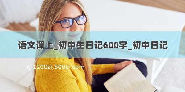 语文课上_初中生日记600字_初中日记