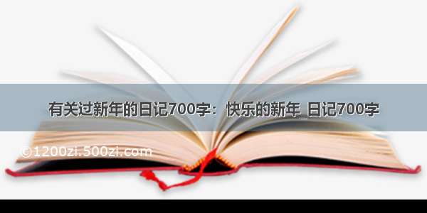 有关过新年的日记700字：快乐的新年_日记700字