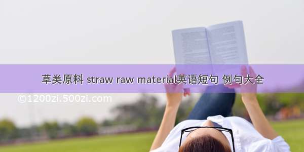 草类原料 straw raw material英语短句 例句大全