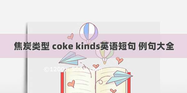 焦炭类型 coke kinds英语短句 例句大全