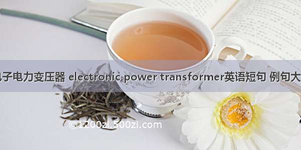 电子电力变压器 electronic power transformer英语短句 例句大全