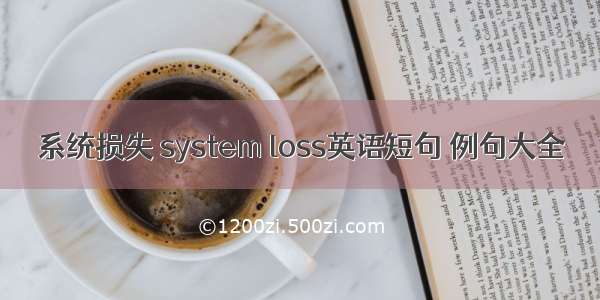 系统损失 system loss英语短句 例句大全