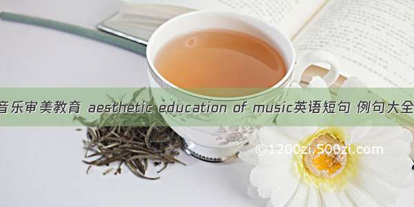 音乐审美教育 aesthetic education of music英语短句 例句大全