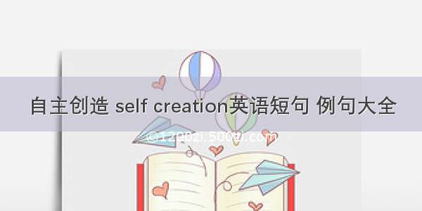 自主创造 self creation英语短句 例句大全