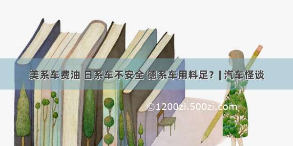 美系车费油 日系车不安全 德系车用料足？| 汽车怪谈