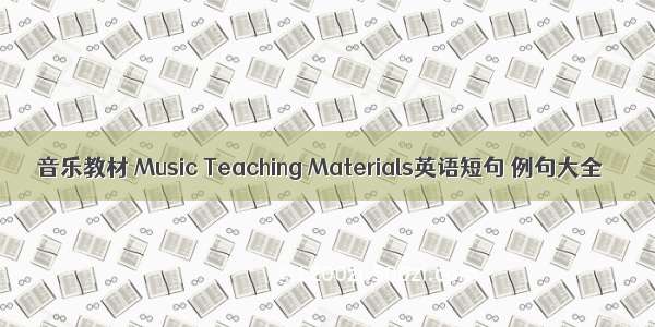 音乐教材 Music Teaching Materials英语短句 例句大全