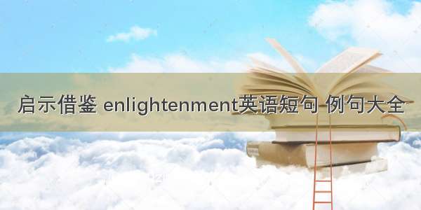 启示借鉴 enlightenment英语短句 例句大全