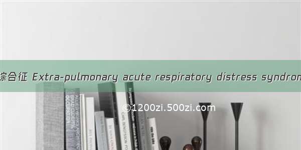 肺外源性急性呼吸窘迫综合征 Extra-pulmonary acute respiratory distress syndrome英语短句 例句大全