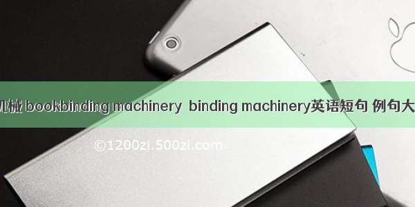 装订机械 bookbinding machinery  binding machinery英语短句 例句大全