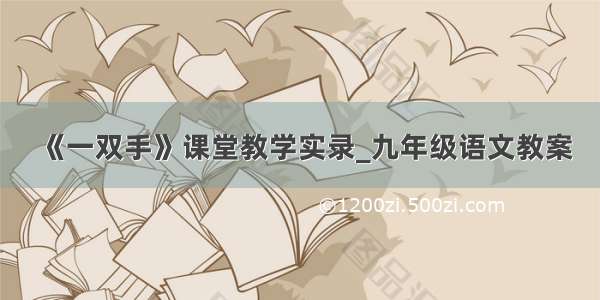 《一双手》课堂教学实录_九年级语文教案