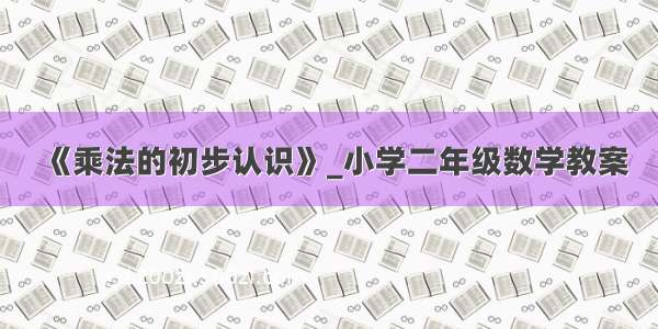 《乘法的初步认识》_小学二年级数学教案