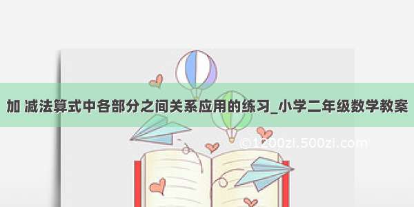 加 减法算式中各部分之间关系应用的练习_小学二年级数学教案