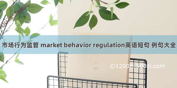 市场行为监管 market behavior regulation英语短句 例句大全