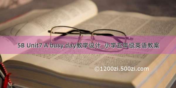 5B Unit7 A busy day教学设计_小学五年级英语教案