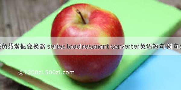 串联负载谐振变换器 series load resonant converter英语短句 例句大全