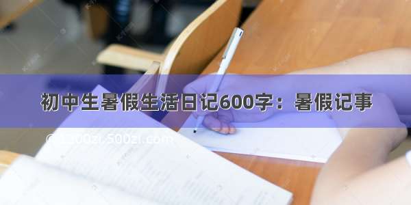 初中生暑假生活日记600字：暑假记事