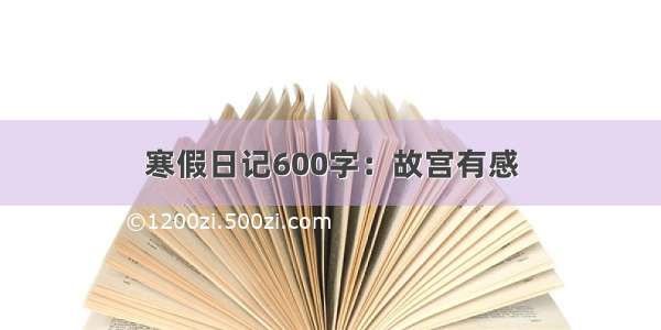 寒假日记600字：故宫有感