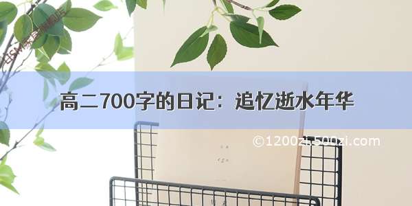 高二700字的日记：追忆逝水年华