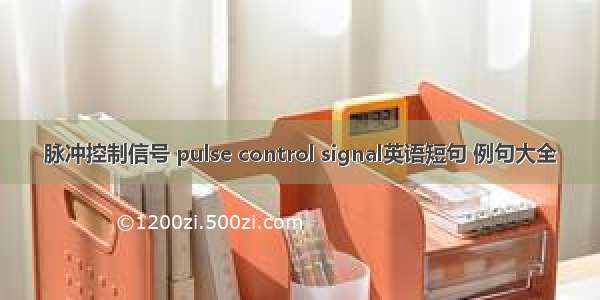 脉冲控制信号 pulse control signal英语短句 例句大全
