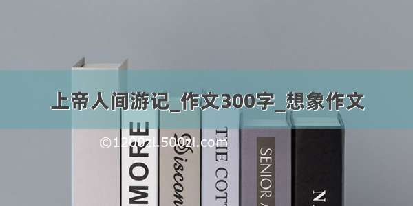 上帝人间游记_作文300字_想象作文