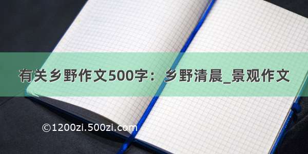 有关乡野作文500字：乡野清晨_景观作文