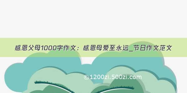 感恩父母1000字作文：感恩母爱至永远_节日作文范文