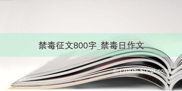 禁毒征文800字_禁毒日作文