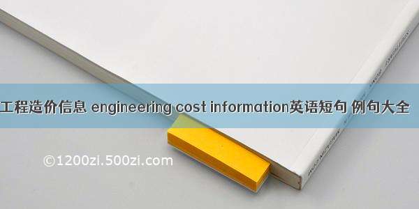 工程造价信息 engineering cost information英语短句 例句大全