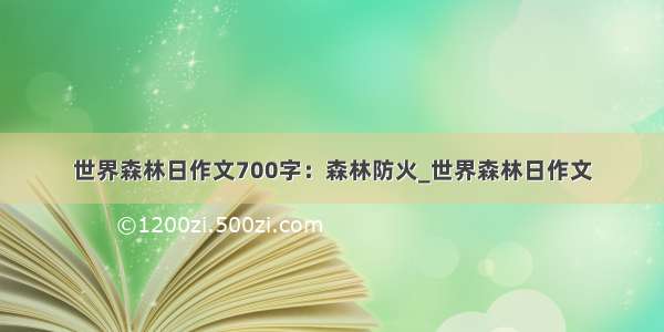 世界森林日作文700字：森林防火_世界森林日作文