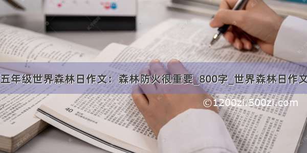 五年级世界森林日作文：森林防火很重要_800字_世界森林日作文