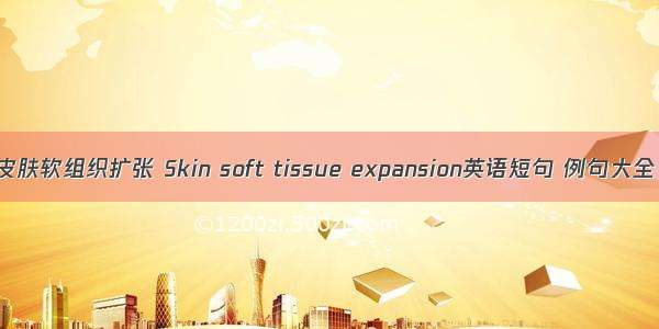 皮肤软组织扩张 Skin soft tissue expansion英语短句 例句大全