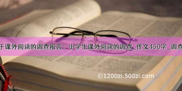 写关于课外阅读的调查报告：小学生课外阅读的调查_作文450字_调查报告