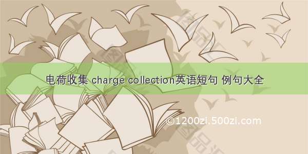 电荷收集 charge collection英语短句 例句大全