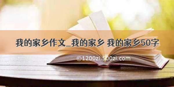 我的家乡作文_我的家乡 我的家乡50字