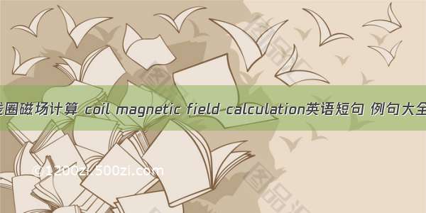 线圈磁场计算 coil magnetic field calculation英语短句 例句大全