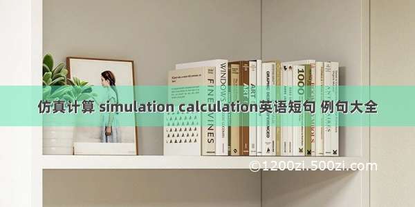 仿真计算 simulation calculation英语短句 例句大全