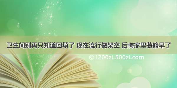 卫生间别再只知道回填了 现在流行做架空 后悔家里装修早了