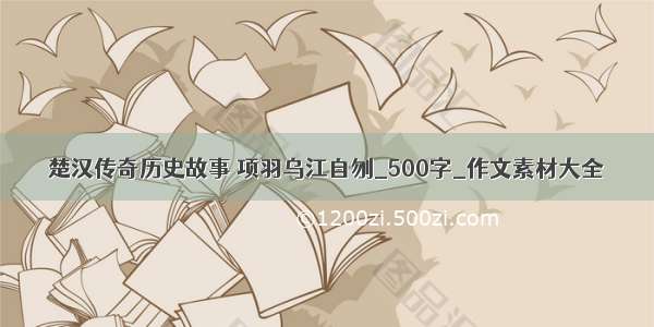 楚汉传奇历史故事 项羽乌江自刎_500字_作文素材大全