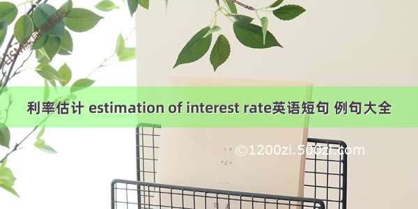 利率估计 estimation of interest rate英语短句 例句大全