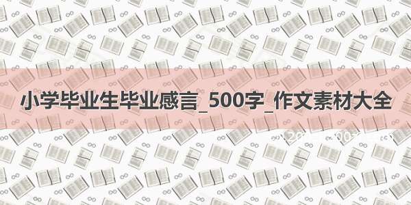 小学毕业生毕业感言_500字_作文素材大全