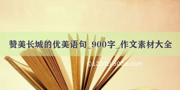 赞美长城的优美语句_900字_作文素材大全