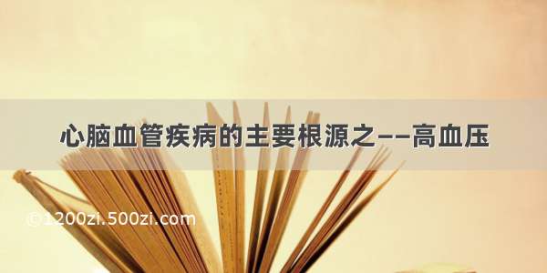 心脑血管疾病的主要根源之——高血压