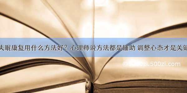 失眠康复用什么方法好？心理师说方法都是辅助 调整心态才是关键