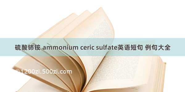 硫酸铈铵 ammonium ceric sulfate英语短句 例句大全