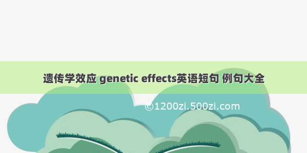 遗传学效应 genetic effects英语短句 例句大全
