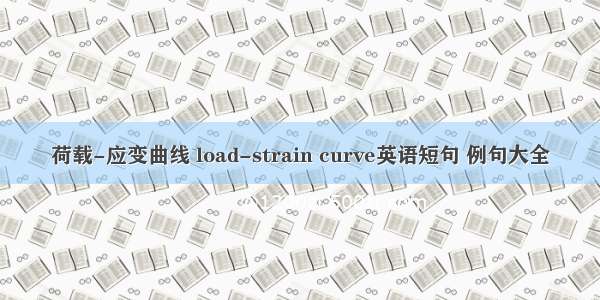 荷载-应变曲线 load-strain curve英语短句 例句大全