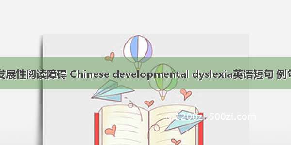 汉语发展性阅读障碍 Chinese developmental dyslexia英语短句 例句大全